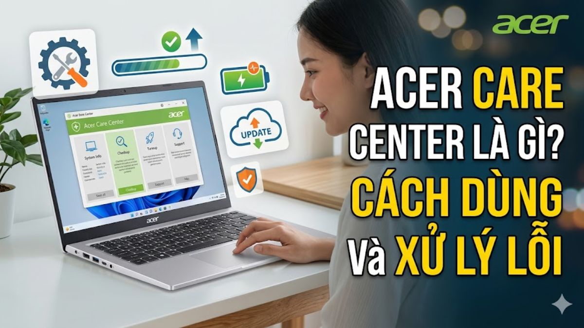 Acer Care Center là gì? Cách dùng và xử lý lỗi thường gặp
